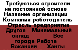 Требуються строители на постоянной основе › Название организации ­ Компания-работодатель › Отрасль предприятия ­ Другое › Минимальный оклад ­ 20 000 - Все города Работа » Вакансии   . Ханты-Мансийский,Белоярский г.